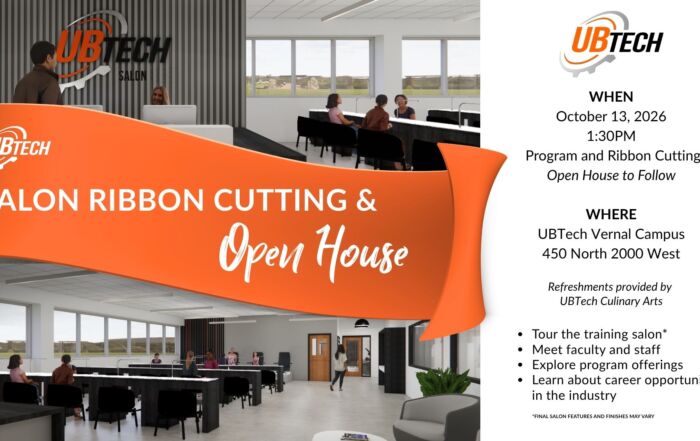 UBTech Salon Ribbon Cutting and Open House invitation When October 13, 2026 1:30pm Program and Ribbon Cutting Open house to follow Where UBTech Vernal Campus 450 North 2000 West Refreshments provided by UBTechs Culinary Arts What you can do at the open house Tour the training salon Meet faculty and staff explore program offerings Learn about career opportunities in the industry