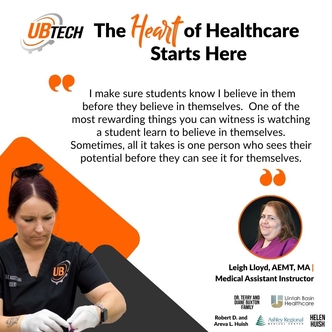 UBTech The heart of healthcare starts here "I make sure students know I believe in them before they believe in themselves. One of the most rewarding things you can witness is watching a student learn to believe in themselves. Sometimes, all it takes is one person who sees their potential before they can see it for themselves." Quote by Leigh Lloyd, AEMT, MA UBtech Medical Assistant Instructor