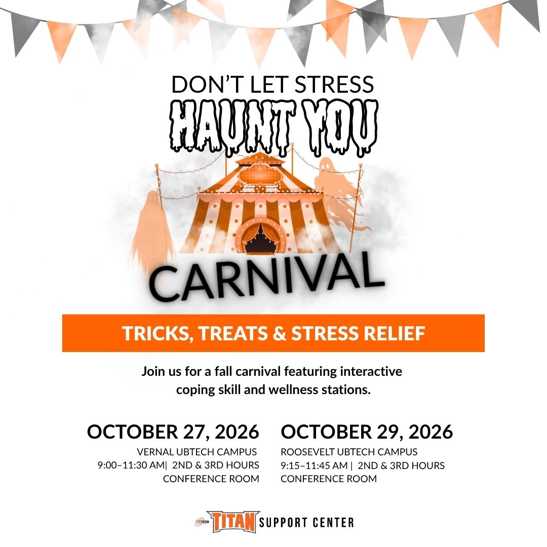 Don't let stress haunt you Carnival. Tricks, treats, and stress relief. Join us for a fall carnival featuring interactive coping skill and wellness stations. October 27, 2026 Vernal UBTech campus 9am to 11:30am. October 29, 2026 Roosevelt UBTech Campus 9:15am to 11:45am. Brought to you by the Titan support center