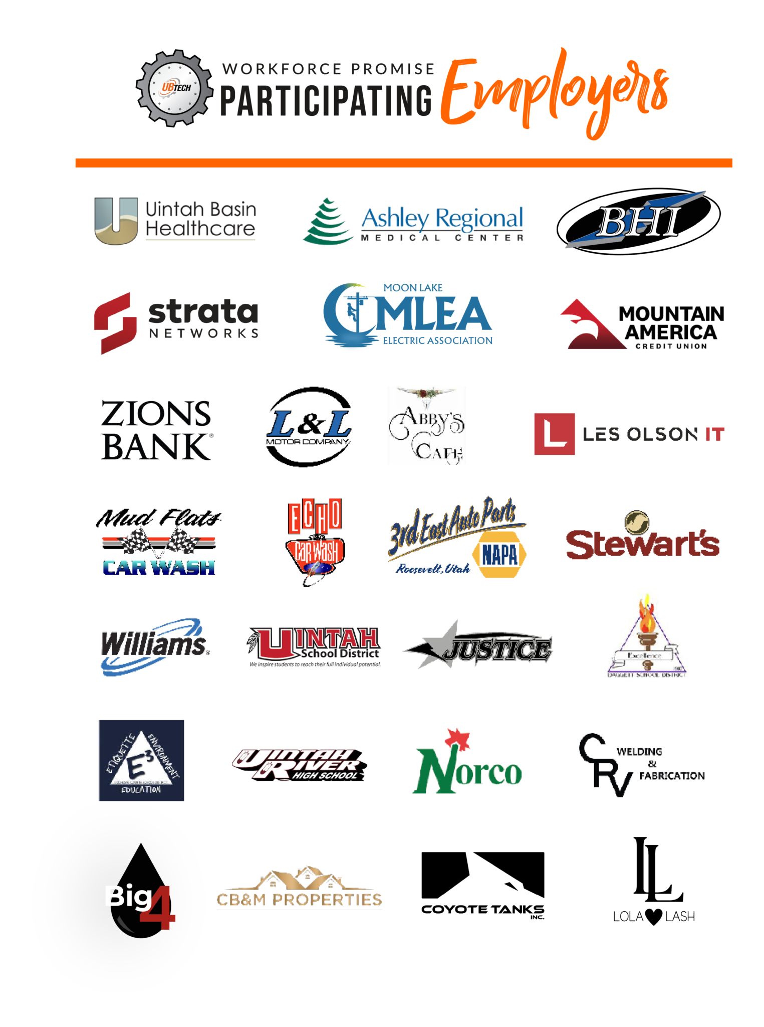 WFP employers graphic Workforce Promise Participating Employers Uintah Basin Healthcare, Ashley Regional Medical Center, BHI, Strata Networks, Moon Lake Electric Association, Mountain America Credit Union, Zions Bank, L&L Motor Company, Abby's Cafe, Les Olson IT, Mud Flats Car Wash, Echo Car Wash, NAPA 3rd East Auto Parts, Stewart's, Williams, Uintah School District, Justice, Duchesne School District, Uintah River High School, Norco, CRV Welding & Fabrication, Big 4, CB&M Properties, Coyote Tanks Inc, Lola Lash